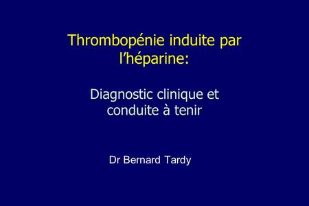 Thrombopénie induite par l’héparine: Diagnostic clinique et conduite à tenir Dr Bernard Tardy.