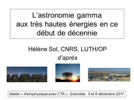Lastronomie gamma aux très hautes énergies en ce début de décennie Hélène Sol, CNRS, LUTH/OP daprès Atelier « Astrophysique avec CTA », Grenoble, 5 et.