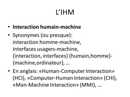 LIHM Interaction humain-machine Synonymes (ou presque): interaction homme-machine, interfaces usagers-machine, {interaction, interfaces} {humain,homme}-