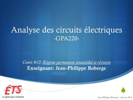Analyse des circuits électriques -GPA220- Cours #12: Régime permanent sinusoïdal et révision Enseignant: Jean-Philippe Roberge Jean-Philippe Roberge.