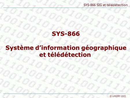 SYS-866 SIG et télédétection © LANDRY 2005 SYS-866 Système dinformation géographique Système dinformation géographique et télédétection.