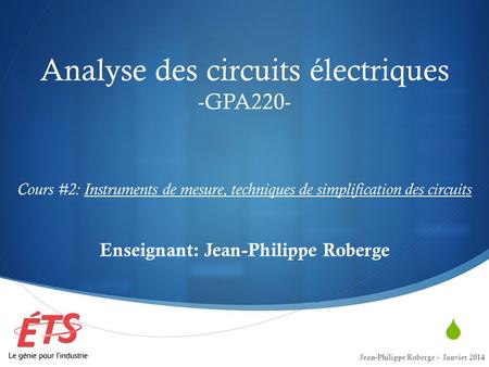 Analyse des circuits électriques -GPA220- Cours #2: Instruments de mesure, techniques de simplification des circuits Enseignant: Jean-Philippe Roberge.