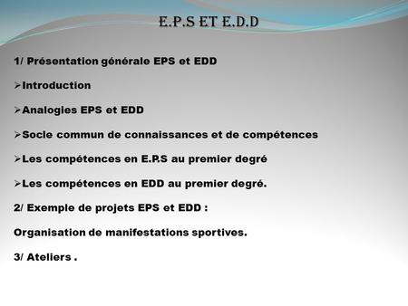 E.P.S ET E.D.D 1/ Présentation générale EPS et EDD  Introduction  Analogies EPS et EDD  Socle commun de connaissances et de compétences  Les compétences.