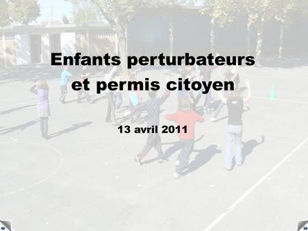 Enfants perturbateurs et permis citoyen 13 avril 2011.