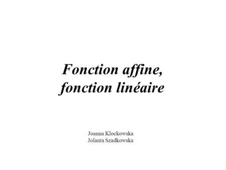 Fonction affine, fonction linéaire Joanna Klockowska Jolanta Szadkowska.