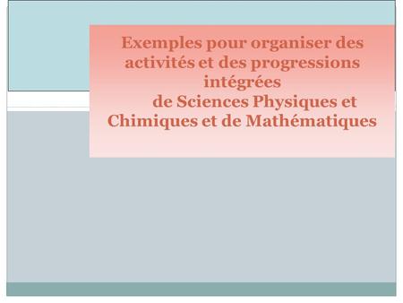 Exemples pour organiser des activités et des progressions intégrées de Sciences Physiques et Chimiques et de Mathématiques.