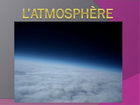 1. L’atmosphère  L’atmosphère est la couche d’air qui entoure la terre. 2.