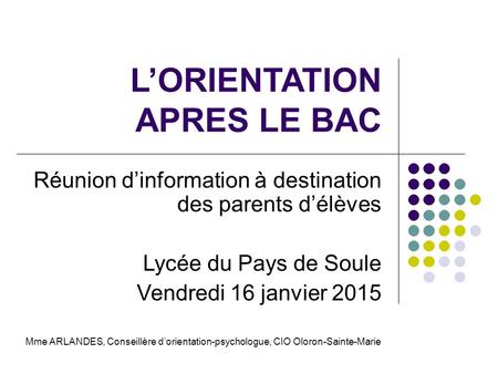L’ORIENTATION APRES LE BAC Réunion d’information à destination des parents d’élèves Lycée du Pays de Soule Vendredi 16 janvier 2015 Mme ARLANDES, Conseillère.