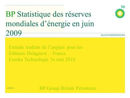 Extraits traduits de l’anglais pour les Editions Delagrave – France Eureka Technologie 3e mai 2010 BP Statistique des réserves mondiales d’énergie en juin.