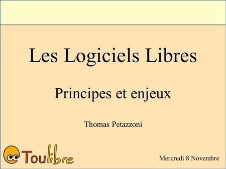Les Logiciels Libres Principes et enjeux Thomas Petazzoni Mercredi 8 Novembre.