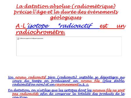 La datation absolue (radiomètrique) précise l’âge et la durée des évènements géologiques A-L’isotope *radioactif est un radiochromètre.isotope *radioactif.