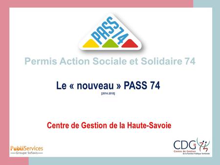 Permis Action Sociale et Solidaire 74 Centre de Gestion de la Haute-Savoie Le « nouveau » PASS 74 [2014-2018]