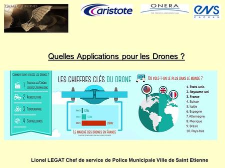 Quelles Applications pour les Drones ? Lionel LEGAT Chef de service de Police Municipale Ville de Saint Etienne.