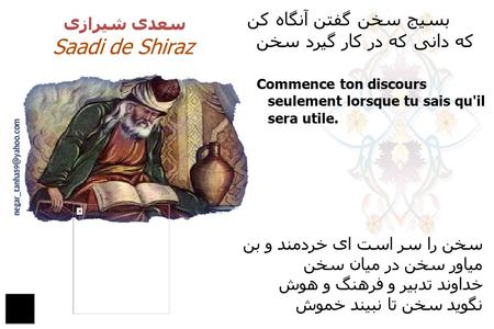سعدی شيرازی Saadi de Shiraz بسيج سخن گفتن آنگاه کن که دانی که در کار گيرد سخن سخن را سر است ای خردمند و بن مياور سخن در ميان سخن خداوند تدبير و فرهنگ و.