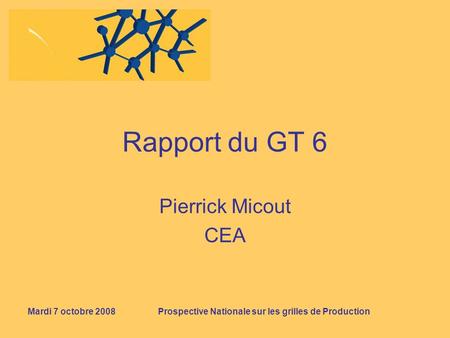 Mardi 7 octobre 2008Prospective Nationale sur les grilles de Production Rapport du GT 6 Pierrick Micout CEA.