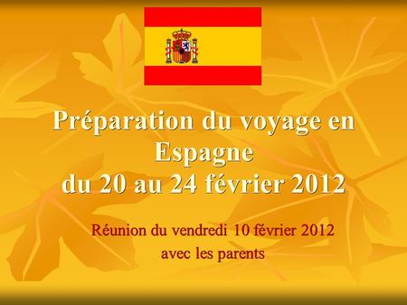 Préparation du voyage en Espagne du 20 au 24 février 2012 Réunion du vendredi 10 février 2012 avec les parents.