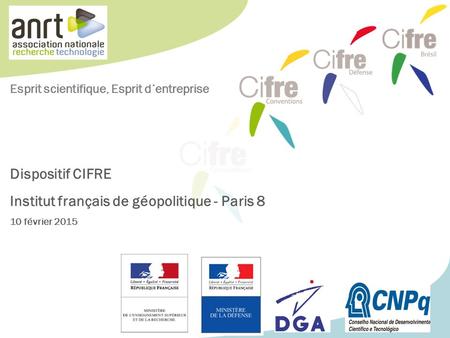 Dispositif CIFRE Institut français de géopolitique - Paris 8 10 février 2015 Esprit scientifique, Esprit d’entreprise.