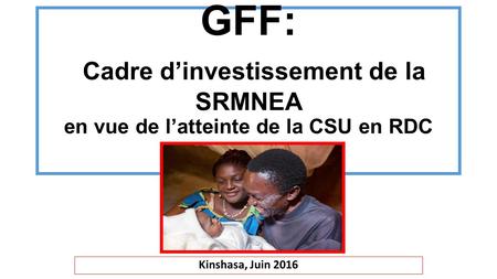 GFF: Cadre d’investissement de la SRMNEA en vue de l’atteinte de la CSU en RDC Kinshasa, Juin 2016.