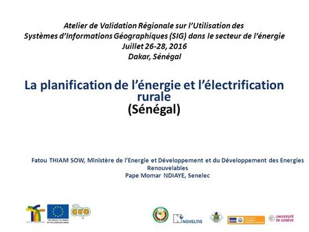 Atelier de Validation Régionale sur l’Utilisation des Systèmes d’Informations Géographiques (SIG) dans le secteur de l’énergie Juillet 26-28, 2016 Dakar,
