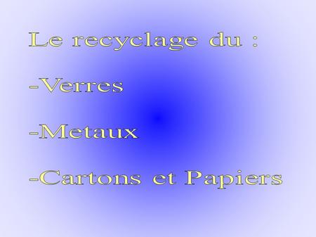 I/ Le verre : -Comment recycle-t-on ? -Où les recycle-t-on ? -Pourquoi Les recycle-t-on ? II/ Les métaux : -Comment recycle-t-on ? -Où les recycle-t-on.