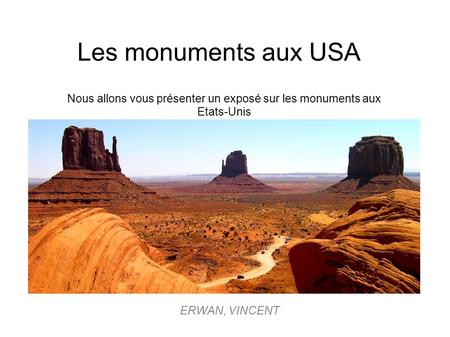 ERWAN, VINCENT Les monuments aux USA Nous allons vous présenter un exposé sur les monuments aux Etats-Unis.