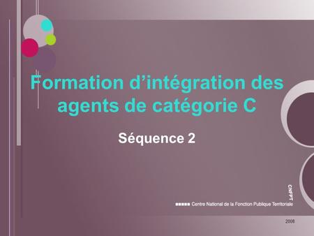 2008 Formation d’intégration des agents de catégorie C Séquence 2.