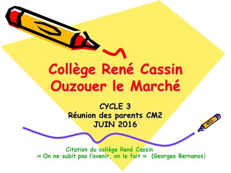 Collège René Cassin Ouzouer le Marché CYCLE 3 Réunion des parents CM2 JUIN 2016 Citation du collège René Cassin « On ne subit pas l’avenir, on le fait.