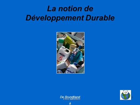 1 La notion de Développement Durable De Brundtland à l'Éducation au Développement Durable (ÉDD) FSTG 30/01/2013.