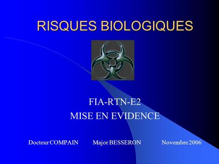 RISQUES BIOLOGIQUES FIA-RTN-E2 MISE EN EVIDENCE Docteur COMPAIN Major BESSERON Novembre 2006.
