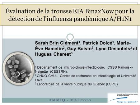 AMMIQ - MAI 2010 Évaluation de la trousse EIA BinaxNow pour la détection de l’influenza pandémique A/H1N1 Sarah Brin Clément 1, Patrick Dolcé 1, Marie-