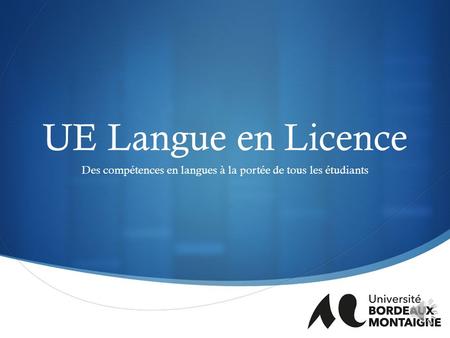  Des compétences en langues à la portée de tous les étudiants UE Langue en Licence.
