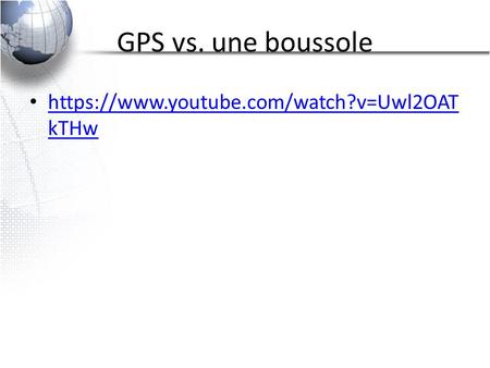 GPS vs. une boussole https://www.youtube.com/watch?v=Uwl2OAT kTHw https://www.youtube.com/watch?v=Uwl2OAT kTHw.