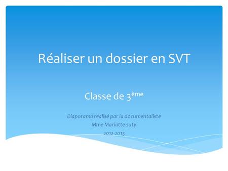 Réaliser un dossier en SVT Classe de 3 ème Diaporama réalisé par la documentaliste Mme Mariatte-suty 2012-2013.