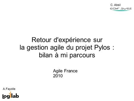 Agile France 2010 Retour d'expérience sur la gestion agile du projet Pylos : bilan à mi parcours C. Absil A.Fayolle.