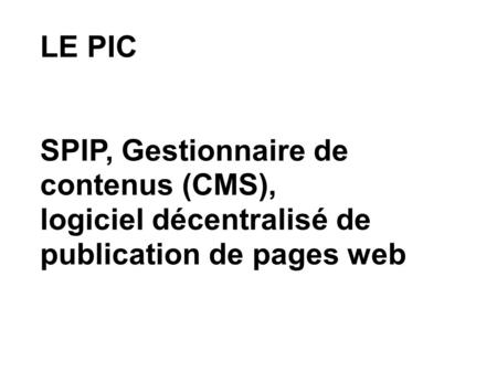 LE PIC SPIP, Gestionnaire de contenus (CMS), logiciel décentralisé de publication de pages web.