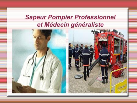 Sapeur Pompier Professionnel et Médecin généraliste.