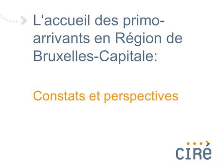L'accueil des primo- arrivants en Région de Bruxelles-Capitale: Constats et perspectives.