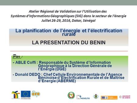 Atelier Régional de Validation sur l’Utilisation des Systèmes d’Informations Géographiques (SIG) dans le secteur de l’énergie Juillet 26-29, 2016, Dakar,