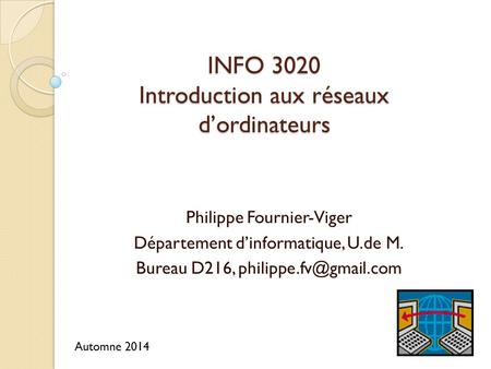 INFO 3020 Introduction aux réseaux d’ordinateurs Philippe Fournier-Viger Département d’informatique, U.de M. Bureau D216, Automne.