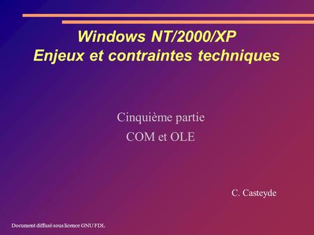 Windows NT/2000/XP Enjeux et contraintes techniques Cinquième partie COM et OLE C. Casteyde Document diffusé sous licence GNU FDL.