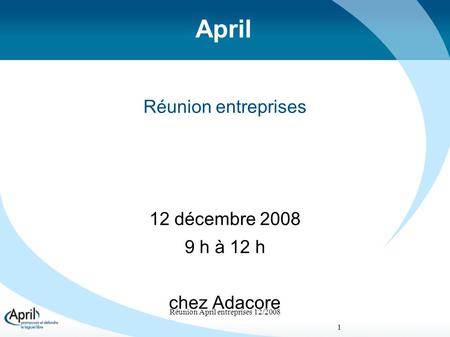 Réunion April entreprises 12/2008 1 April Réunion entreprises 12 décembre 2008 9 h à 12 h chez Adacore.