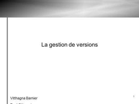 1 La gestion de versions Vitthagna Barnier Paul Clément.