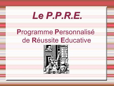 Le P.P.R.E. Programme Personnalisé de Réussite Educative.