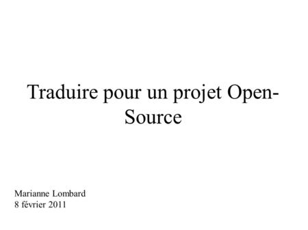 Traduire pour un projet Open- Source Marianne Lombard 8 février 2011.