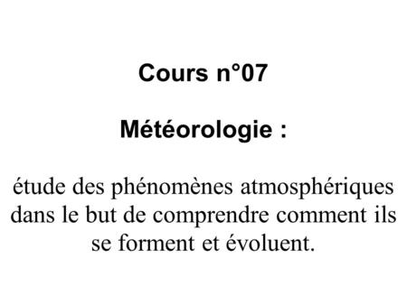 Cours n°07 Météorologie : étude des phénomènes atmosphériques dans le but de comprendre comment ils se forment et évoluent.