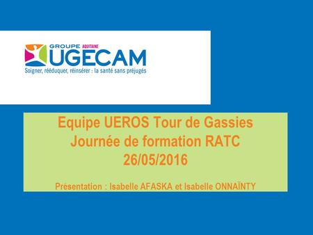 Equipe UEROS Tour de Gassies Journée de formation RATC 26/05/2016 Présentation : Isabelle AFASKA et Isabelle ONNAÏNTY.