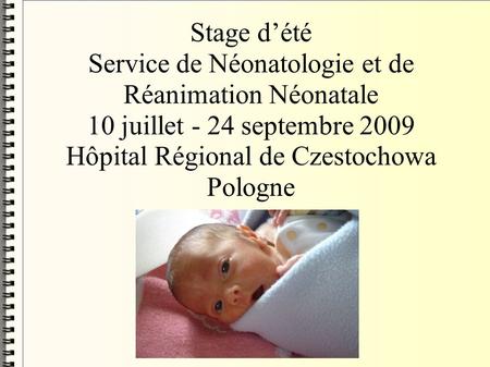 Stage d’été Service de Néonatologie et de Réanimation Néonatale 10 juillet - 24 septembre 2009 Hôpital Régional de Czestochowa Pologne.