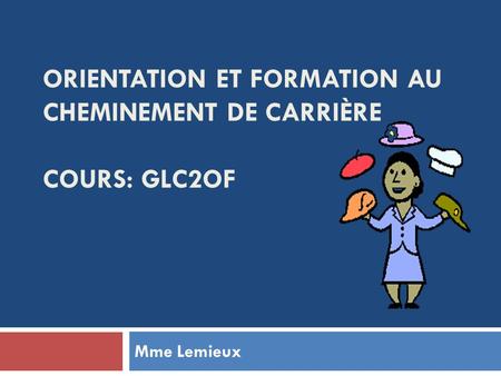 ORIENTATION ET FORMATION AU CHEMINEMENT DE CARRIÈRE COURS: GLC2OF Mme Lemieux.