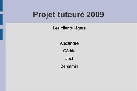 Projet tuteuré 2009 Les clients légers Alexandre Cédric Joël Benjamin.