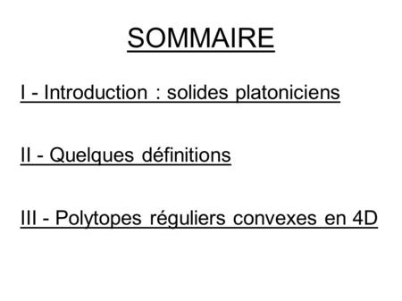 SOMMAIRE I - Introduction : solides platoniciens II - Quelques définitions III - Polytopes réguliers convexes en 4D.